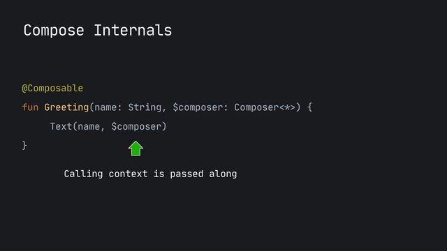 @Composable

fun Greeting(name: String, $composer: Composer
<*>
) {

Text(name, $composer)

}

Calling context is passed along
Compose Internals
