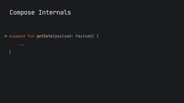 suspend fun getData(payload: Payload) {

...


}

Compose Internals
