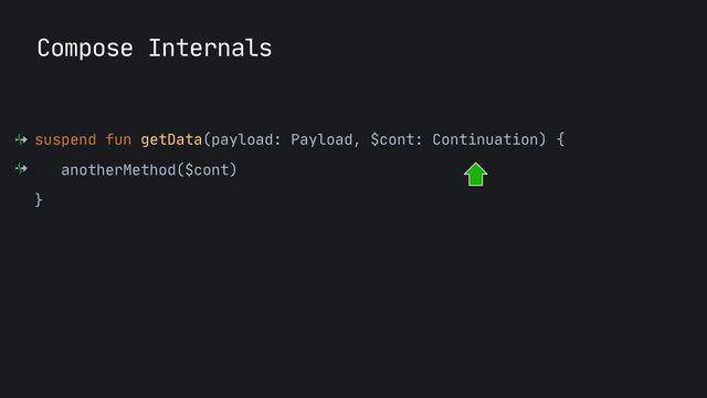 suspend fun getData(payload: Payload, $cont: Continuation) {

anotherMethod($cont)

}

Compose Internals
