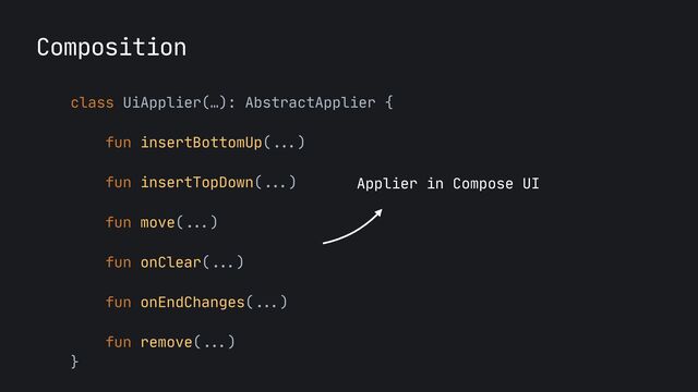 Composition
class UiApplier(…): AbstractApplier {
 
fun insertBottomUp(
...
)

fun insertTopDown(
...
)

fun move(
...
)

fun onClear(
...
)

fun onEndChanges(
...
)
 
fun remove(
...
)

}

Applier in Compose UI
