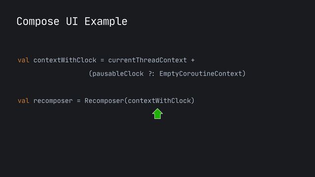 val contextWithClock = currentThreadContext +
 
(pausableClock
?:
EmptyCoroutineContext)
 
 
val recomposer = Recomposer(contextWithClock)
 
Compose UI Example
