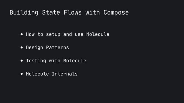 Building State Flows with Compose
● How to setup and use Molecule

● Design Patterns

● Testing with Molecule

● Molecule Internals
