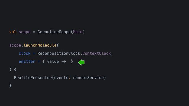 val scope = CoroutineScope(Main)

 
scope.launchMolecule(
 
clock = RecompositionClock.ContextClock,
 
emitter = { value
->
}
 
) {

ProfilePresenter(events, randomService)

}
