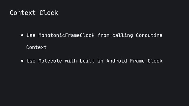Context Clock
● Use MonotonicFrameClock from calling Coroutine
 
 
Context

● Use Molecule with built in Android Frame Clock
