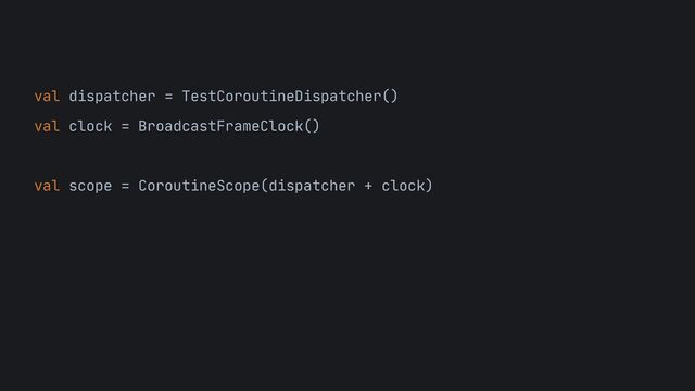 val dispatcher = TestCoroutineDispatcher()

val clock = BroadcastFrameClock()
 
val scope = CoroutineScope(dispatcher + clock)
