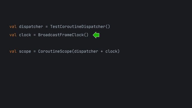 val dispatcher = TestCoroutineDispatcher()

val clock = BroadcastFrameClock()
 
val scope = CoroutineScope(dispatcher + clock)
