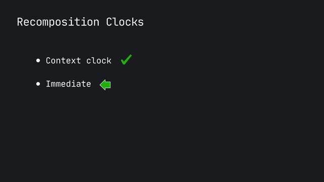 Recomposition Clocks
● Context clock 

● Immediate
