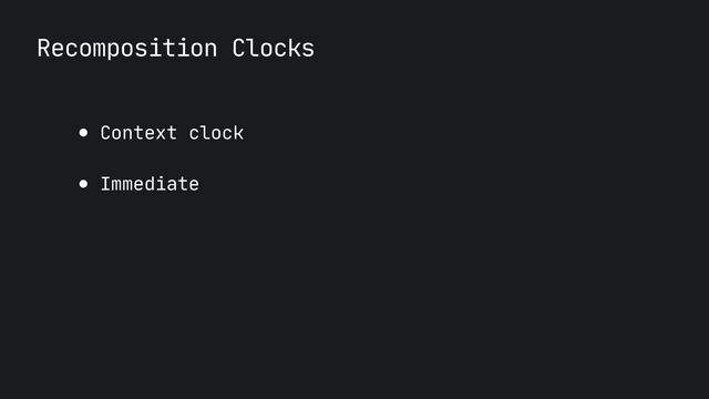 Recomposition Clocks
● Context clock 

● Immediate
