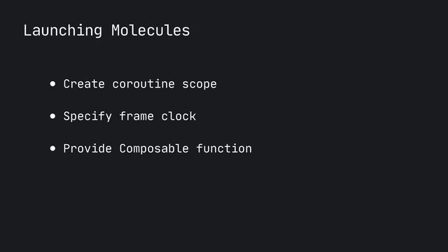Launching Molecules
● Create coroutine scope

● Specify frame clock

● Provide Composable function
