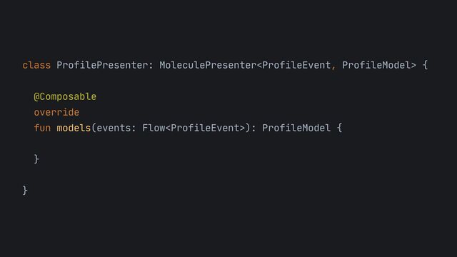 class ProfilePresenter: MoleculePresenter {



@Composable

override

fun models(events: Flow): ProfileModel {



}



}

