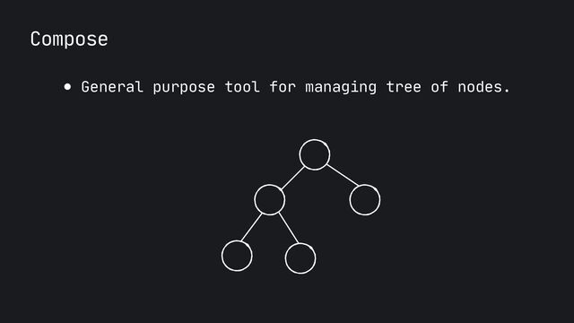 Compose
● General purpose tool for managing tree of nodes.
