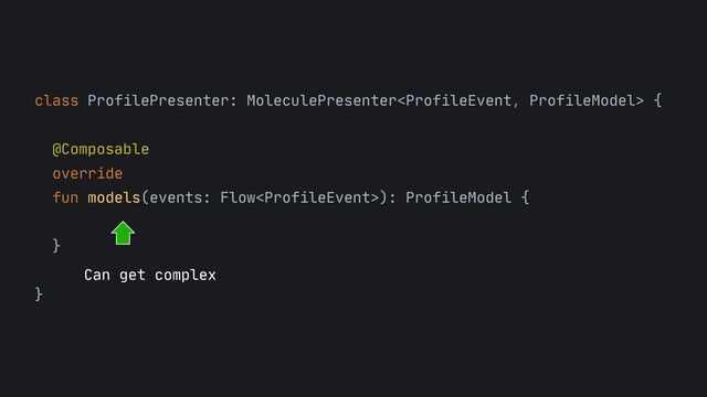 class ProfilePresenter: MoleculePresenter {



@Composable

override

fun models(events: Flow): ProfileModel {



}



}

Can get complex
