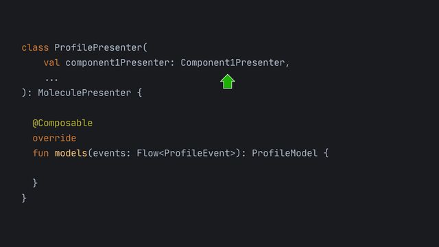 class ProfilePresenter(
 
val component1Presenter: Component1Presenter,
 
... 
): MoleculePresenter {



@Composable

override

fun models(events: Flow): ProfileModel {



}

}

