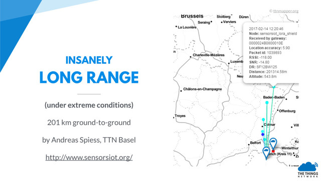 INSANELY
LONG RANGE
(under extreme conditions)
201 km ground-to-ground
by Andreas Spiess, TTN Basel
http://www.sensorsiot.org/
© ttnmapper.org
