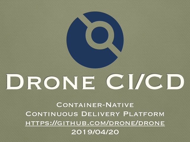Drone CI/CD
Container-Native
Continuous Delivery Platform
https://github.com/drone/drone
2019/04/20

