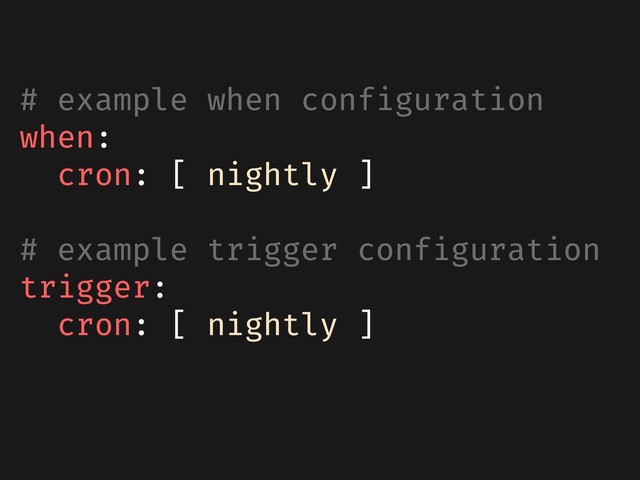 # example when configuration
when:
cron: [ nightly ]
# example trigger configuration
trigger:
cron: [ nightly ]
