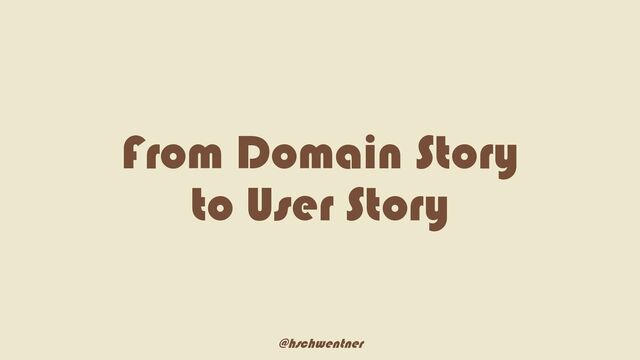 @hschwentner
From Domain Story
to User Story
