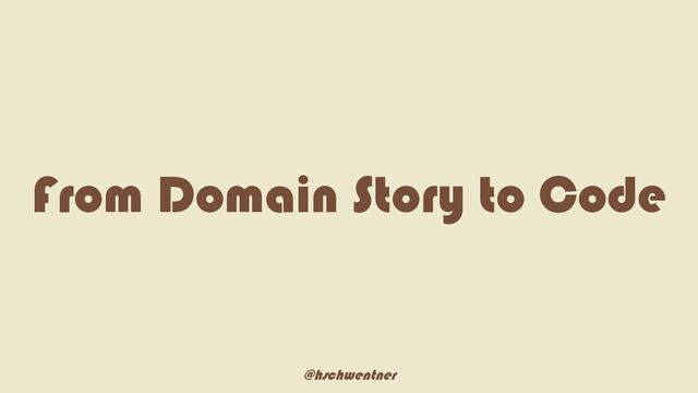 @hschwentner
From Domain Story to Code
