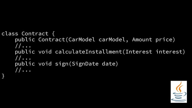 class Contract {
public Contract(CarModel carModel, Amount price)
//...
public void calculateInstallment(Interest interest)
//...
public void sign(SignDate date)
//...
}
