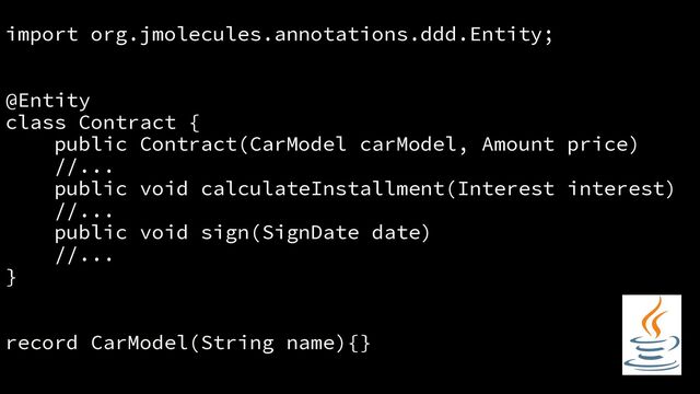 import org.jmolecules.annotations.ddd.Entity;
@Entity
class Contract {
public Contract(CarModel carModel, Amount price)
//...
public void calculateInstallment(Interest interest)
//...
public void sign(SignDate date)
//...
}
record CarModel(String name){}
