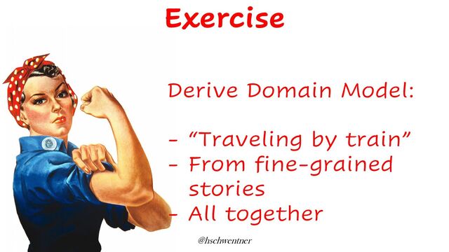 @hschwentner
Derive Domain Model:
- “Traveling by train”
- From fine-grained
stories
- All together
Exercise
