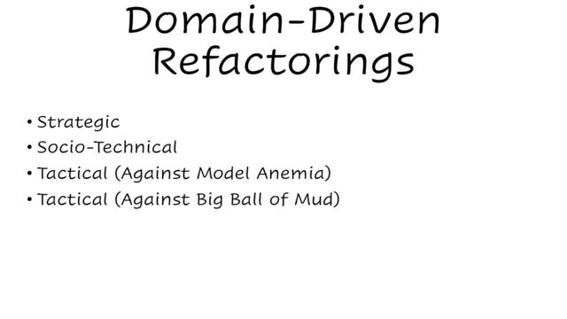 Domain-Driven
Refactorings
• Strategic
• Socio-Technical
• Tactical (Against Model Anemia)
• Tactical (Against Big Ball of Mud)
