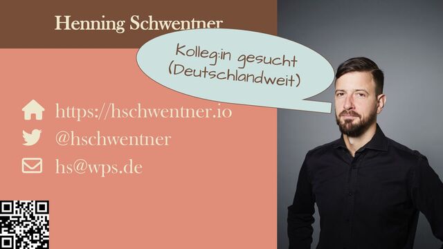 Henning Schwentner
⌂ https://hschwentner.io
@hschwentner
hs@wps.de
Kolleg:in gesucht
(Deutschlandweit)
