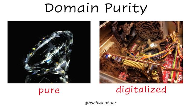 @hschwentner
Domain Purity
pure digitalized
