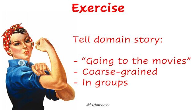 @hschwentner
Tell domain story:
- “Going to the movies”
- Coarse-grained
- In groups
Exercise

