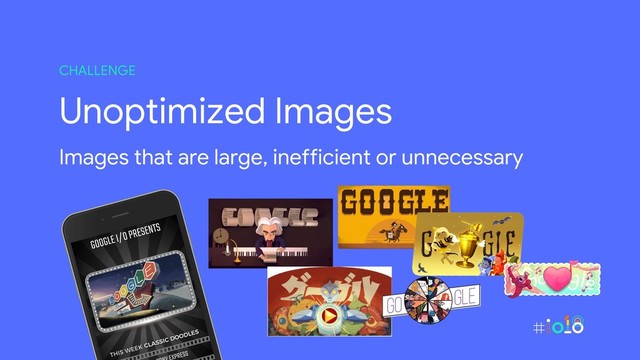 Unoptimized Images
Images that are large, inefficient or unnecessary
CHALLENGE
