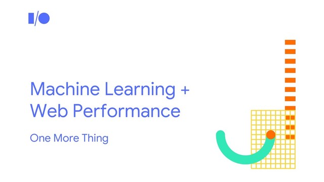Machine Learning +
Web Performance
One More Thing
