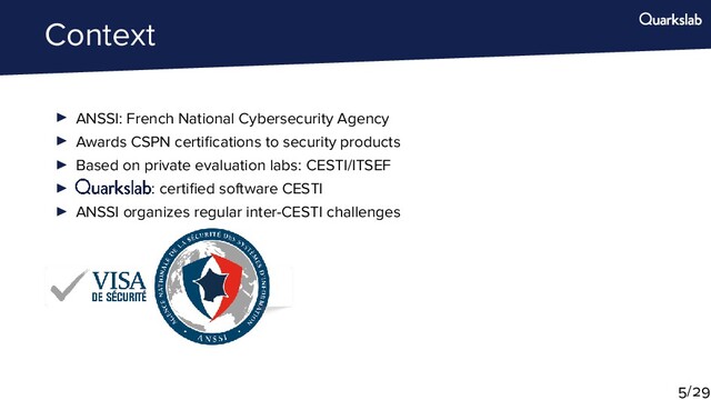 Context
ANSSI: French National Cybersecurity Agency
Awards CSPN certiﬁcations to security products
Based on private evaluation labs: CESTI/ITSEF
: certiﬁed software CESTI
ANSSI organizes regular inter-CESTI challenges
/
