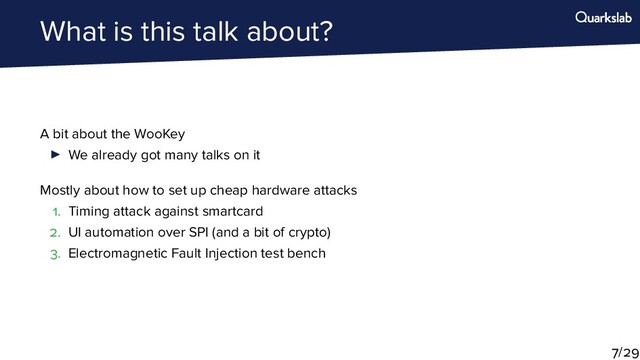 What is this talk about?
A bit about the WooKey
We already got many talks on it
Mostly about how to set up cheap hardware attacks
. Timing attack against smartcard
. UI automation over SPI (and a bit of crypto)
. Electromagnetic Fault Injection test bench
/
