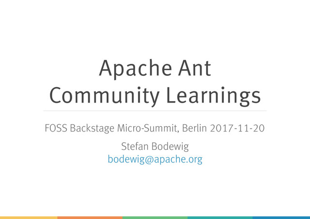 Apache Ant
Community Learnings
FOSS Backstage Micro-Summit, Berlin 2017-11-20
Stefan Bodewig
bodewig@apache.org

