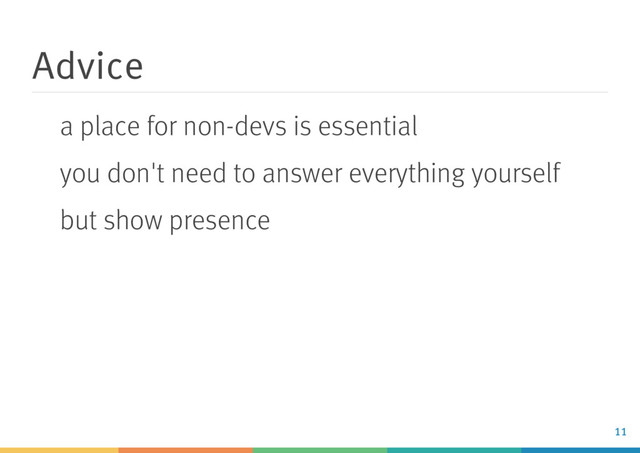 Advice
a place for non-devs is essential
you don't need to answer everything yourself
but show presence
11
