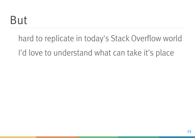But
hard to replicate in today's Stack Overﬂow world
I'd love to understand what can take it's place
13
