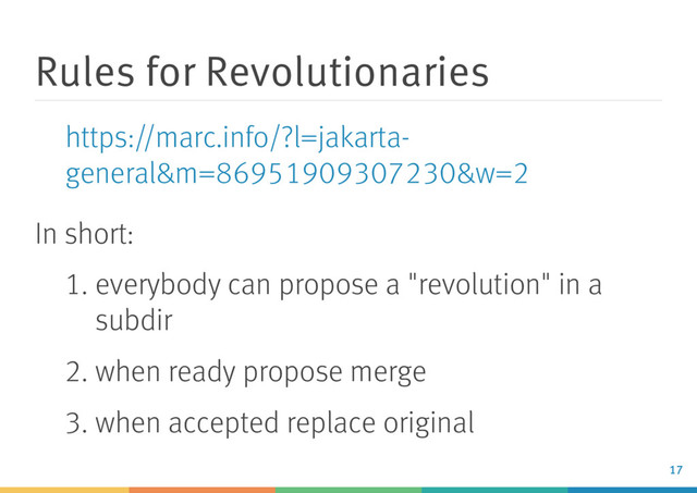 Rules for Revolutionaries
In short:
1. everybody can propose a "revolution" in a
subdir
2. when ready propose merge
3. when accepted replace original
https://marc.info/?l=jakarta-
general&m=86951909307230&w=2
17
