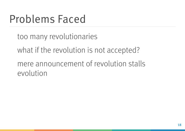 Problems Faced
too many revolutionaries
what if the revolution is not accepted?
mere announcement of revolution stalls
evolution
18
