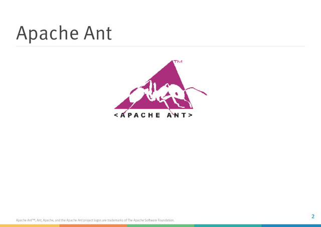 Apache Ant
Apache Ant™, Ant, Apache, and the Apache Ant project logos are trademarks of The Apache Software Foundation.
2
