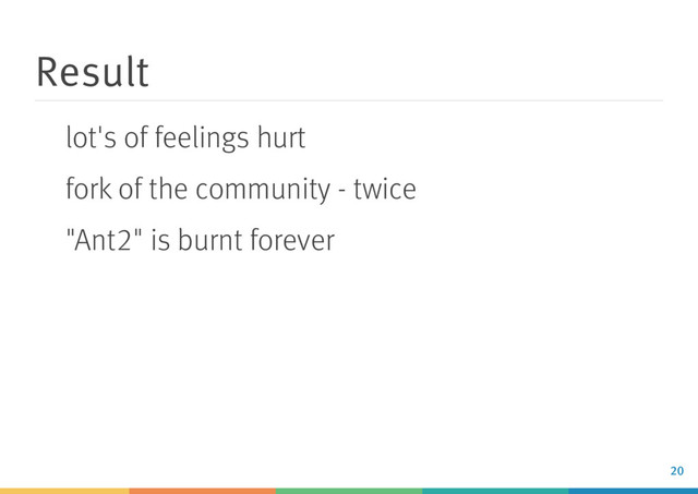 Result
lot's of feelings hurt
fork of the community - twice
"Ant2" is burnt forever
20

