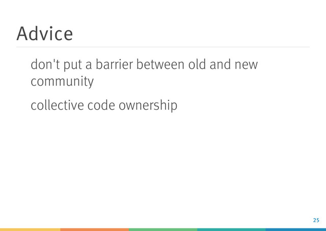 Advice
don't put a barrier between old and new
community
collective code ownership
25
