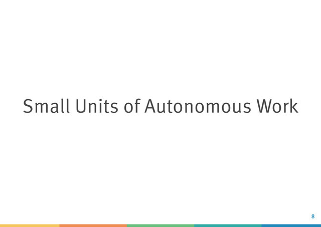 Small Units of Autonomous Work
8
