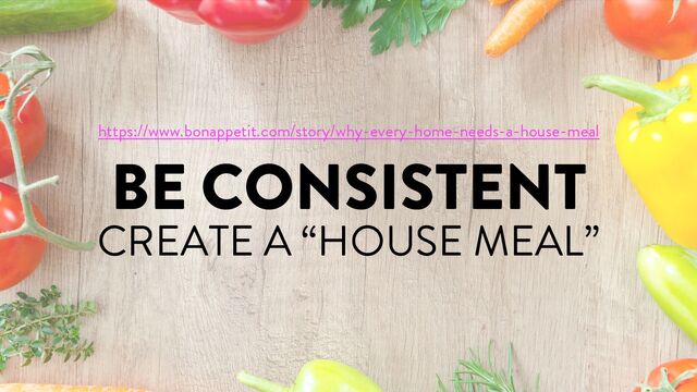 @marktimemedia
BE CONSISTENT
CREATE A “HOUSE MEAL”
https://www.bonappetit.com/story/why-every-home-needs-a-house-meal
