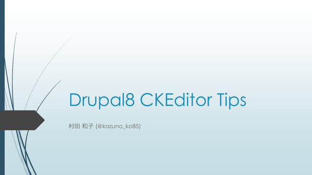 Drupal8 CKEditor Tips
村田 和子 (@kazuno_ko85)
