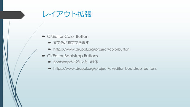 レイアウト拡張
 CKEditor Color Button
 文字色が指定できます
 https://www.drupal.org/project/colorbutton
 CKEditor Bootstrap Buttons
 Bootstrapのボタンをつける
 https://www.drupal.org/project/ckeditor_bootstrap_buttons
