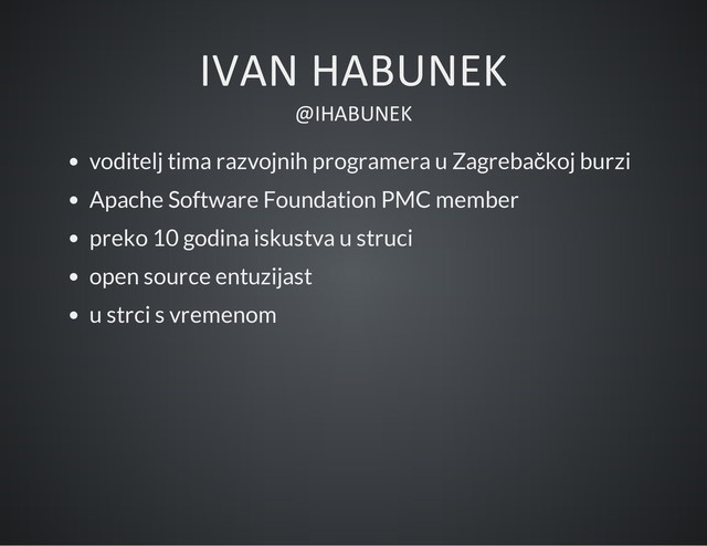 IVAN HABUNEK
@IHABUNEK
voditelj tima razvojnih programera u Zagrebačkoj burzi
Apache Software Foundation PMC member
preko 10 godina iskustva u struci
open source entuzijast
u strci s vremenom
