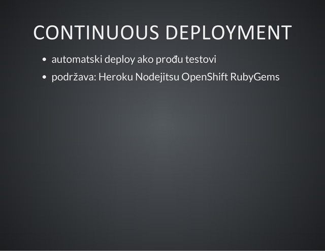CONTINUOUS DEPLOYMENT
automatski deploy ako prođu testovi
podržava: Heroku Nodejitsu OpenShift RubyGems
