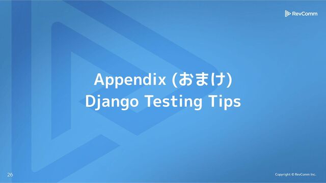 Copyright © RevComm Inc.
Appendix (おまけ)
Django Testing Tips
26
