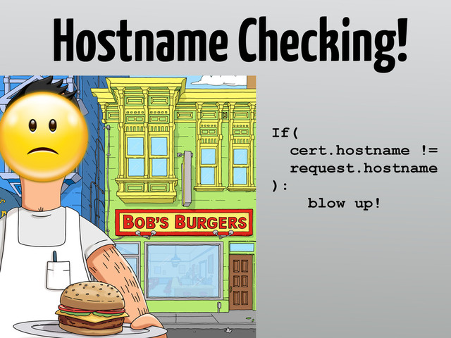 If(
cert.hostname !=
request.hostname
):
blow up!
Hostname Checking!
