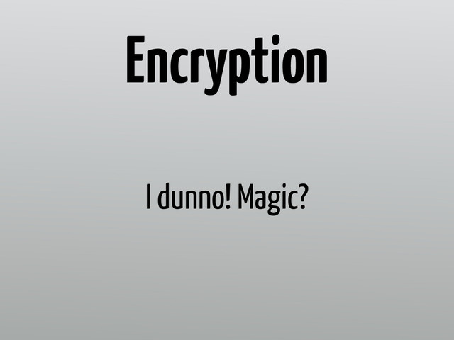 I dunno! Magic?
Encryption
